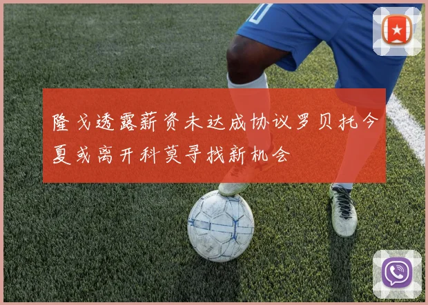 隆戈透露薪资未达成协议罗贝托今夏或离开科莫寻找新机会