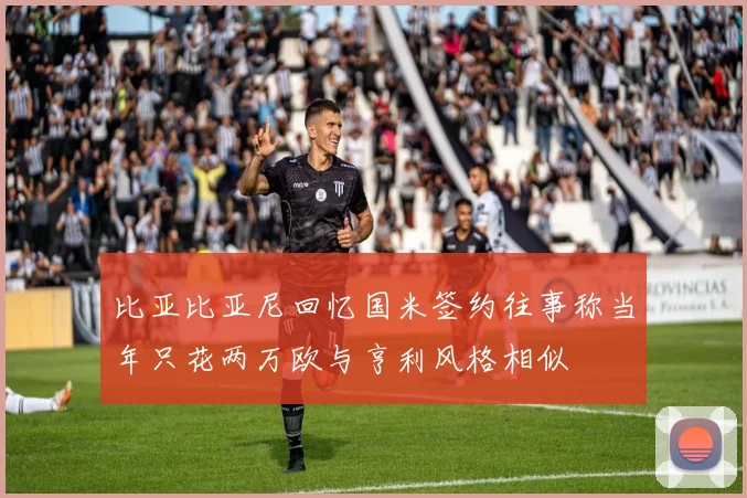 比亚比亚尼回忆国米签约往事称当年只花两万欧与亨利风格相似