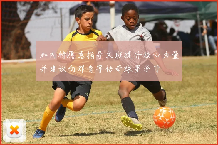 加内特愿意指导文班提升核心力量并建议向邓肯等传奇球星学习
