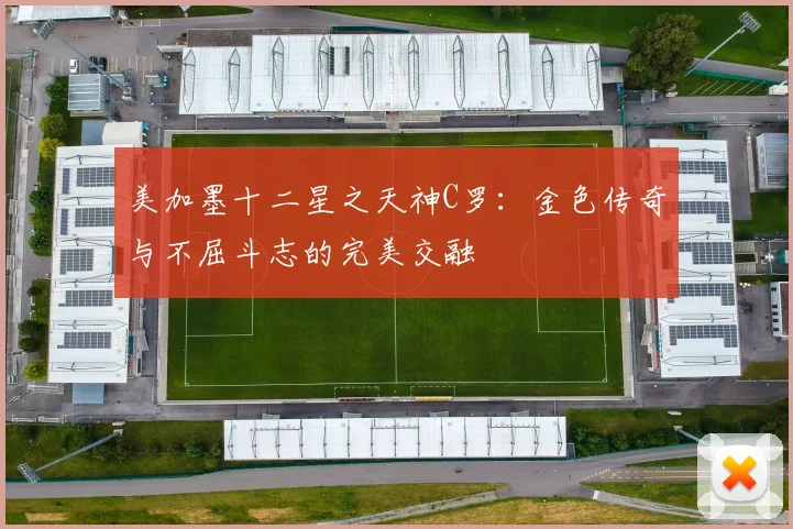 美加墨十二星之天神C罗：金色传奇与不屈斗志的完美交融
