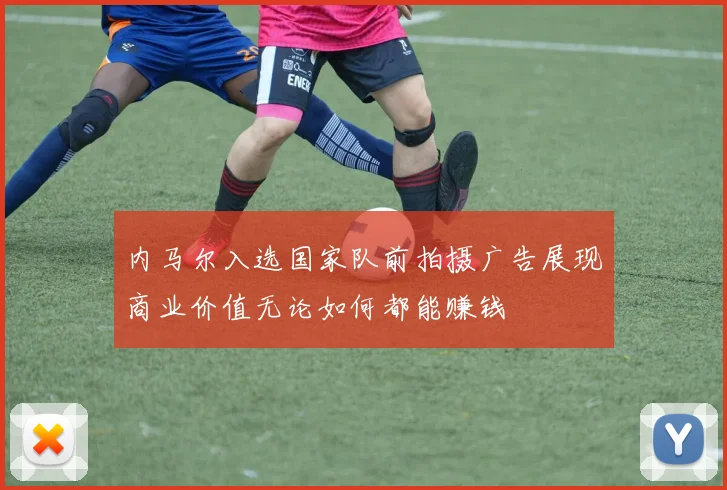 内马尔入选国家队前拍摄广告展现商业价值无论如何都能赚钱