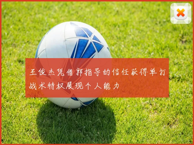 王俊杰凭借郭指导的信任获得单打战术特权展现个人能力