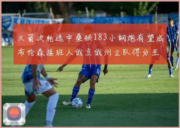 火箭次轮选中桑顿183小钢炮有望成布伦森接班人俄亥俄州立队得分王荣耀加身