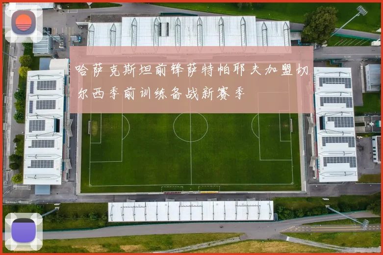哈萨克斯坦前锋萨特帕耶夫加盟切尔西季前训练备战新赛季