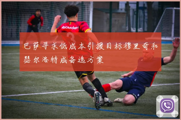 巴萨寻求低成本引援目标穆里奇和瑟尔洛特成备选方案