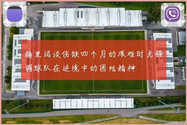 梅里诺谈伤缺四个月的艰难时光强调球队在逆境中的团结精神