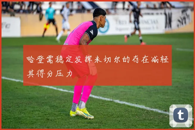 哈登需稳定发挥米切尔的存在减轻其得分压力