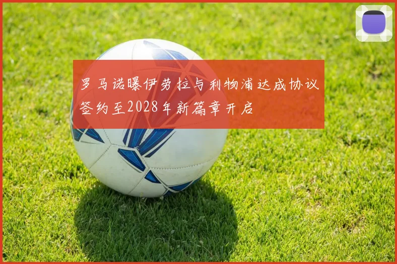 罗马诺曝伊劳拉与利物浦达成协议签约至2028年新篇章开启